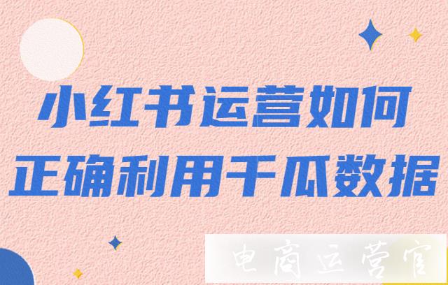 小紅書運營怎么做數(shù)據(jù)分析?小紅書運營如何正確利用千瓜數(shù)據(jù)?